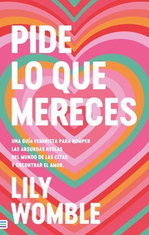 Pide lo que mereces: Una guía feminista para romper las absurdas reglas del mundo de las citas y encontrar el amor