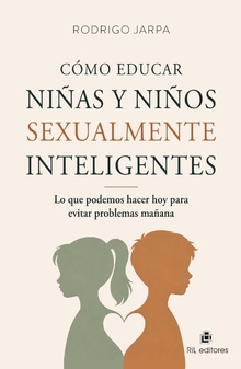 Cómo educar niñas y niños sexualmente inteligentes. Lo que podemos hacer hoy para evitar problemas mañana