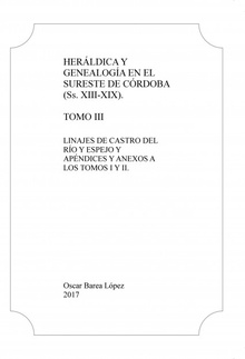 Heráldica y Genealogía en el Sureste de Córdoba (Ss. XIII-XIX). Tomo III. Linajes de Castro del Río y Espejo y apéndices y anexos a los Tomos I [...]