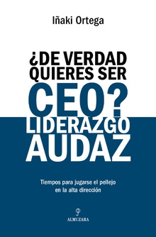 ¿De verdad quieres ser CEO? Liderazgo audaz